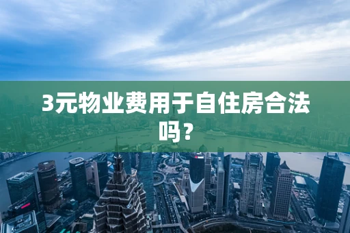 3元物业费用于自住房合法吗？