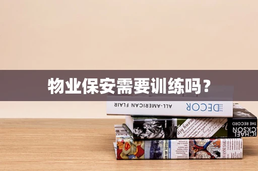 物业保安需要训练吗？