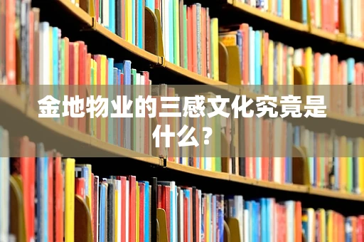 金地物业的三感文化究竟是什么？