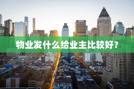 物业发什么给业主比较好？