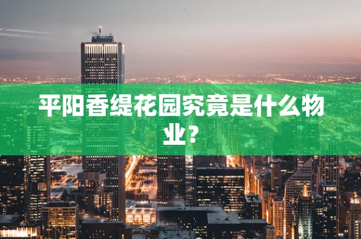 平阳香缇花园究竟是什么物业？