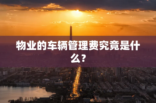 物业的车辆管理费究竟是什么？