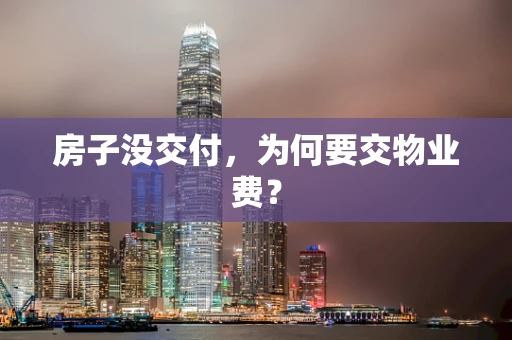 房子没交付，为何要交物业费？