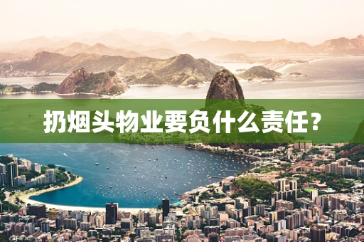 扔烟头物业要负什么责任？