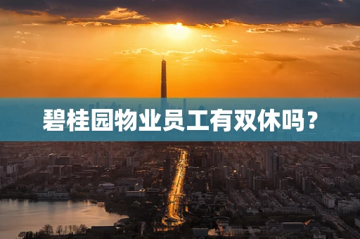 碧桂园物业员工有双休吗？