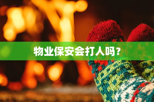 物业保安会打人吗？