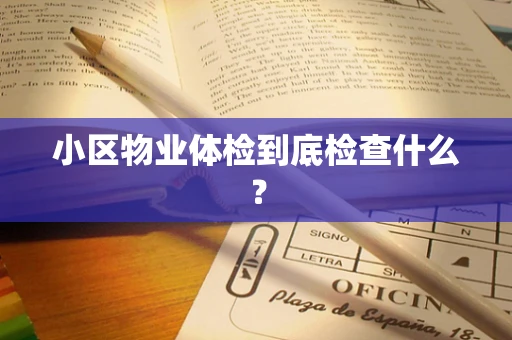 小区物业体检到底检查什么？