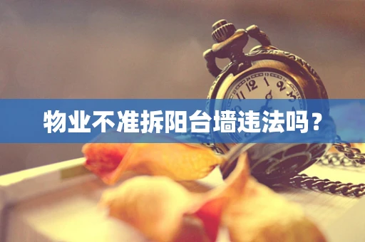 物业不准拆阳台墙违法吗？