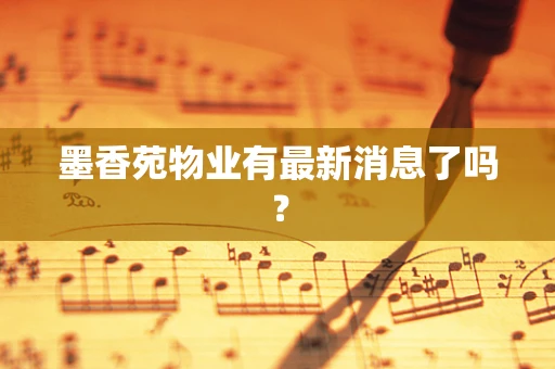 墨香苑物业有最新消息了吗？