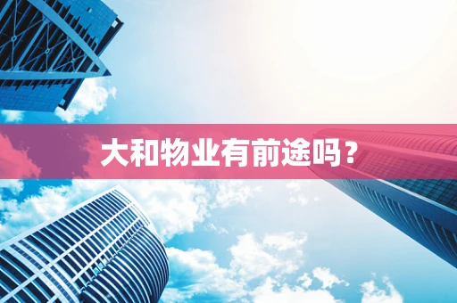 大和物业有前途吗？