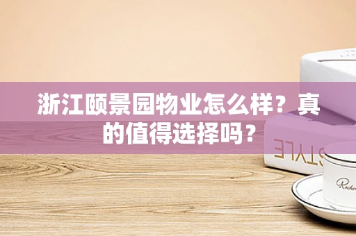 浙江颐景园物业怎么样？真的值得选择吗？