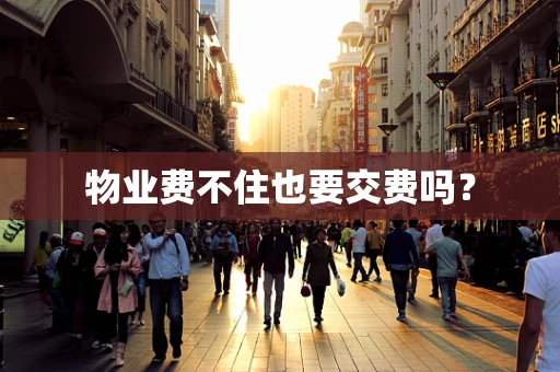 物业费不住也要交费吗？