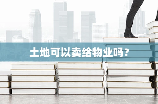 土地可以卖给物业吗？