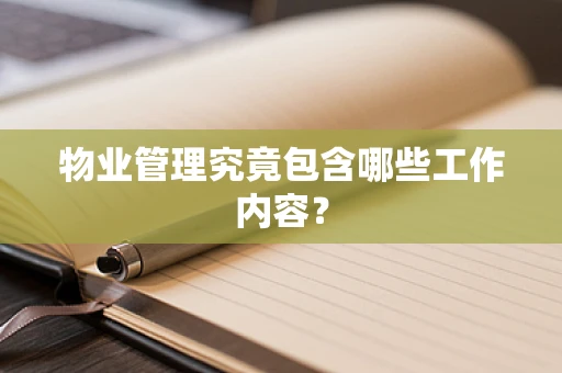 物业管理究竟包含哪些工作内容？