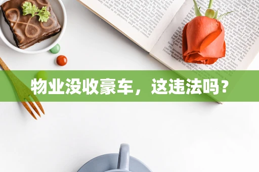 物业没收豪车，这违法吗？