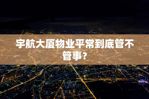 宇航大厦物业平常到底管不管事？