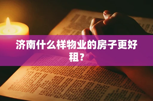 济南什么样物业的房子更好租？