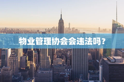 物业管理协会会违法吗？
