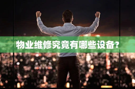 物业维修究竟有哪些设备？