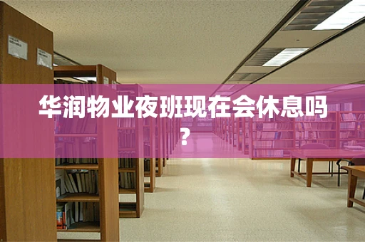 华润物业夜班现在会休息吗？