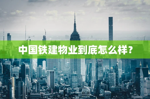 中国铁建物业到底怎么样？