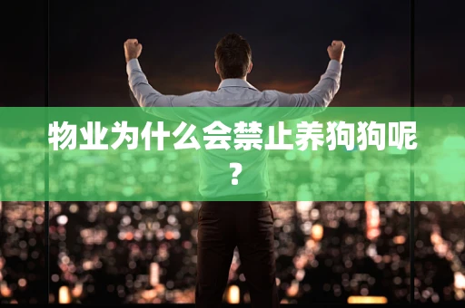 物业为什么会禁止养狗狗呢？