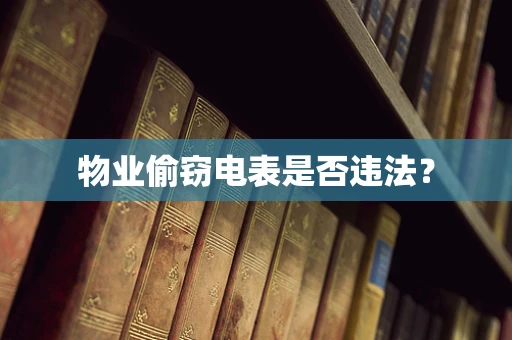 物业偷窃电表是否违法？