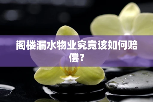 阁楼漏水物业究竟该如何赔偿？