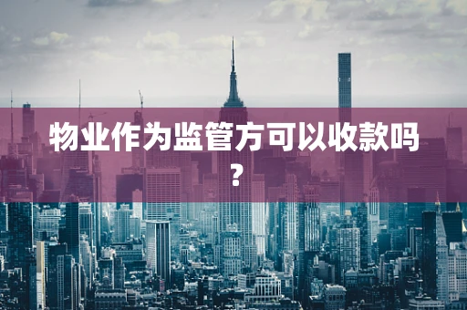 物业作为监管方可以收款吗？