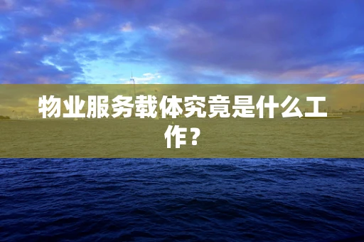 物业服务载体究竟是什么工作？