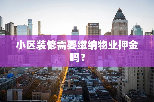 小区装修需要缴纳物业押金吗？