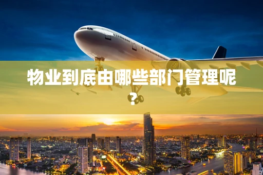物业到底由哪些部门管理呢？