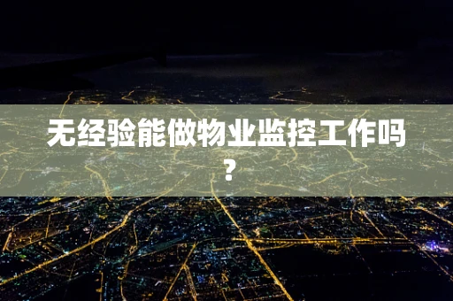无经验能做物业监控工作吗？