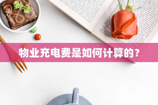 物业充电费是如何计算的？