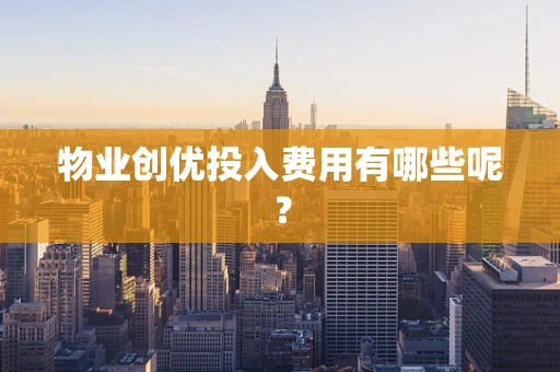 物业创优投入费用有哪些呢？