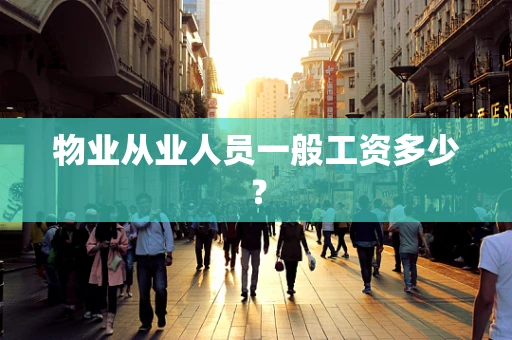 物业从业人员一般工资多少？
