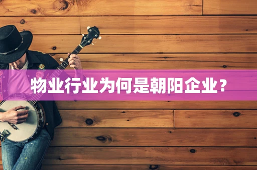 物业行业为何是朝阳企业？