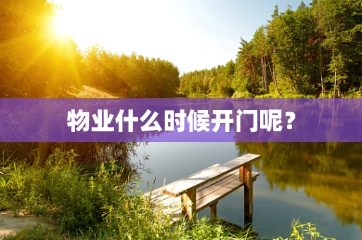 物业什么时候开门呢？