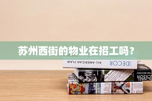 苏州西街的物业在招工吗？