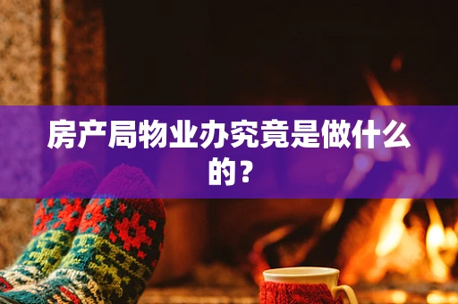 房产局物业办究竟是做什么的？