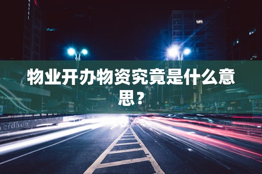 物业开办物资究竟是什么意思？