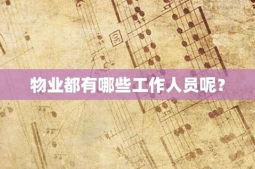 物业都有哪些工作人员呢？