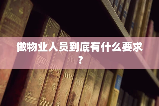 做物业人员到底有什么要求？