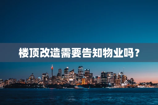 楼顶改造需要告知物业吗？