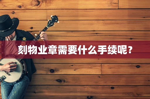 刻物业章需要什么手续呢？