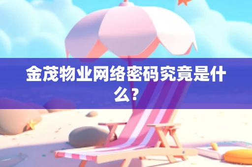金茂物业网络密码究竟是什么？