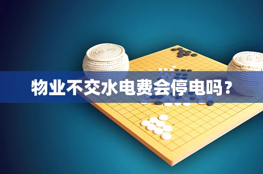 物业不交水电费会停电吗？