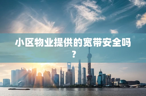 小区物业提供的宽带安全吗？