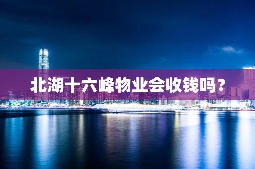 北湖十六峰物业会收钱吗？