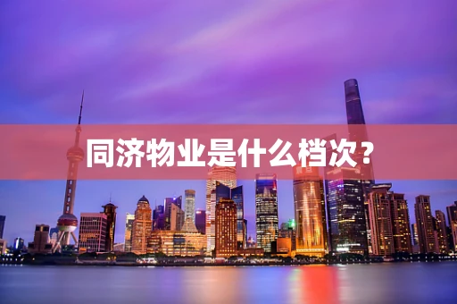同济物业是什么档次？